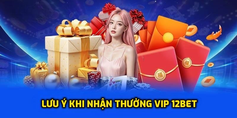 Lưu ý tham gia nhận thưởng VIP tại 12BET